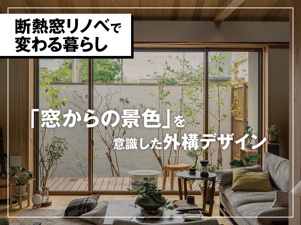 断熱窓リノベで変わる暮らし。 「窓からの景色」を意識した外構デザイン